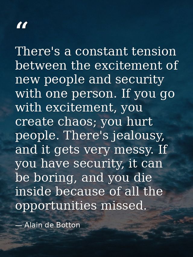 There's a constant tension between the excitement of new people and security with one person. If you go with excitement, — Alain de Botton