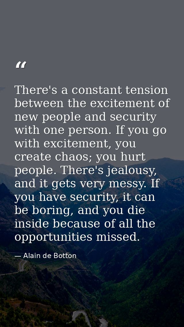 There's a constant tension between the excitement of new people and security with one person. If you go with excitement, — Alain de Botton