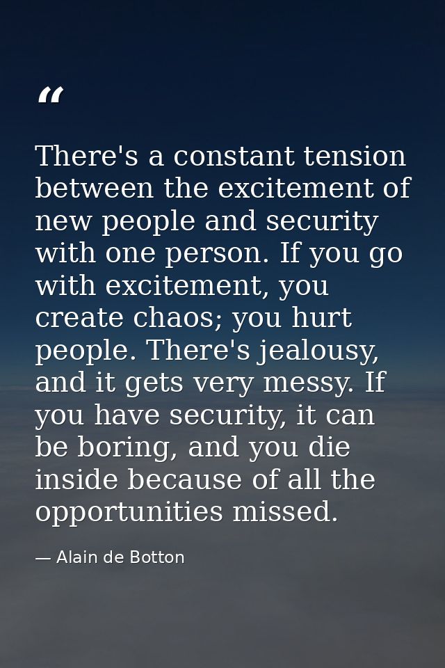 There's a constant tension between the excitement of new people and security with one person. If you go with excitement, — Alain de Botton