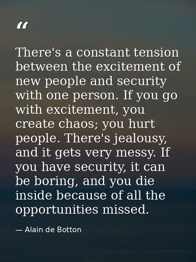 There's a constant tension between the excitement of new people and security with one person. If you go with excitement, — Alain de Botton