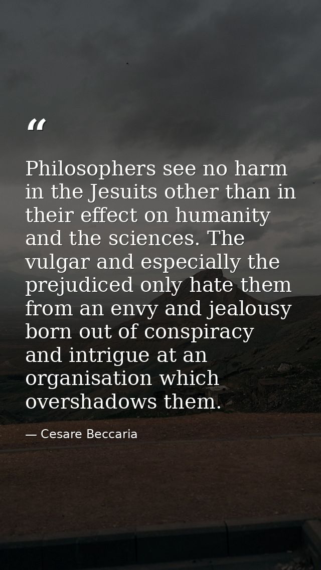 Philosophers see no harm in the Jesuits other than in their effect on humanity and the sciences. The vulgar and especial — Cesare Beccaria