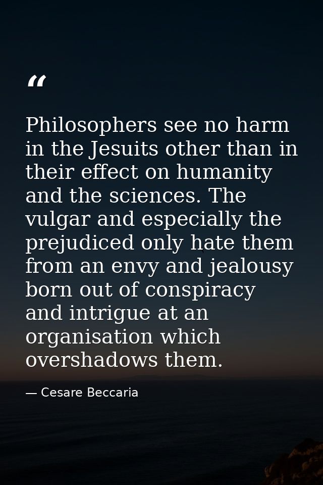 Philosophers see no harm in the Jesuits other than in their effect on humanity and the sciences. The vulgar and especial — Cesare Beccaria