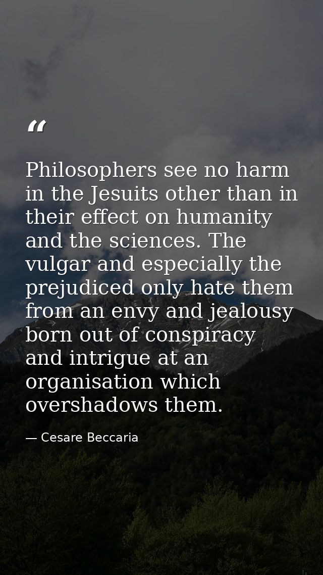 Philosophers see no harm in the Jesuits other than in their effect on humanity and the sciences. The vulgar and especial — Cesare Beccaria