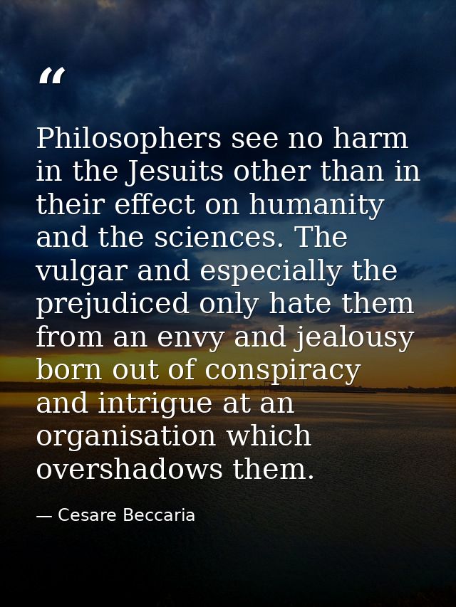 Philosophers see no harm in the Jesuits other than in their effect on humanity and the sciences. The vulgar and especial — Cesare Beccaria