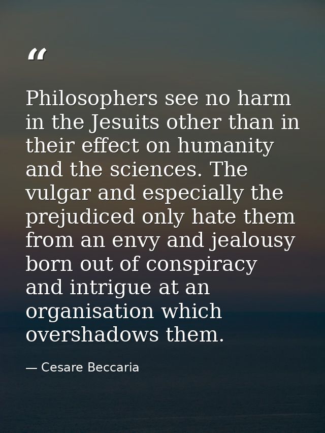 Philosophers see no harm in the Jesuits other than in their effect on humanity and the sciences. The vulgar and especial — Cesare Beccaria