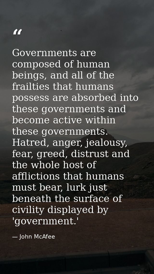 Governments are composed of human beings, and all of the frailties that humans possess are absorbed into these governmen — John McAfee