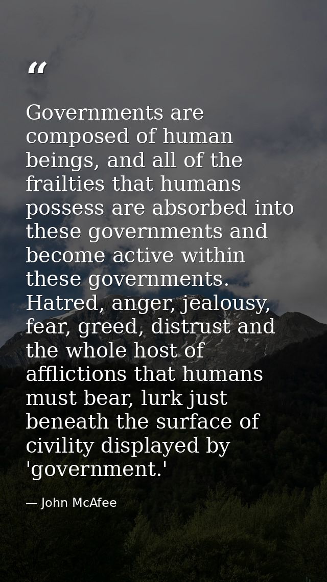 Governments are composed of human beings, and all of the frailties that humans possess are absorbed into these governmen — John McAfee