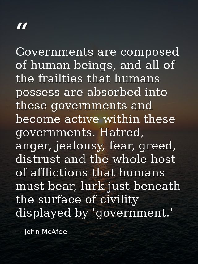 Governments are composed of human beings, and all of the frailties that humans possess are absorbed into these governmen — John McAfee