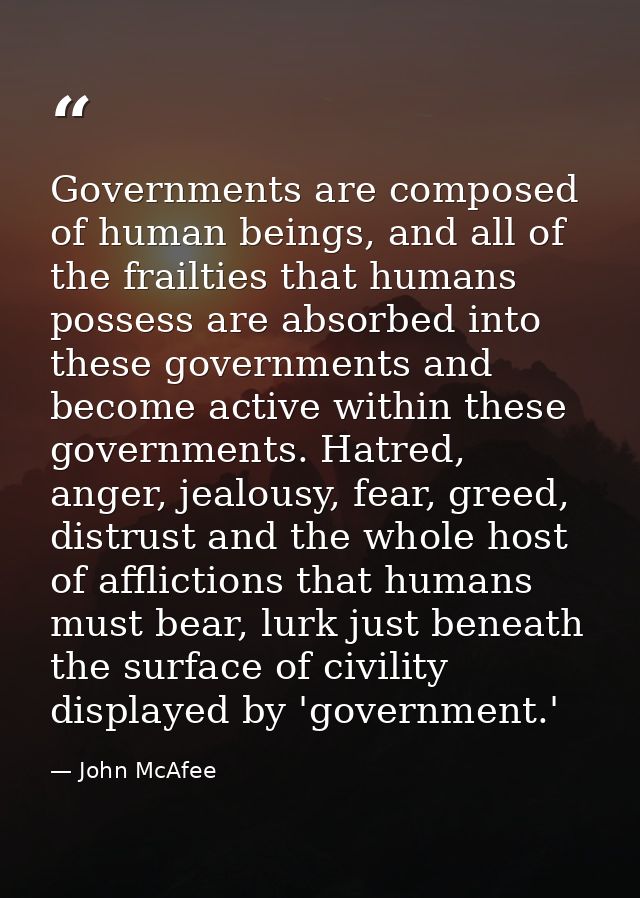 Governments are composed of human beings, and all of the frailties that humans possess are absorbed into these governmen — John McAfee