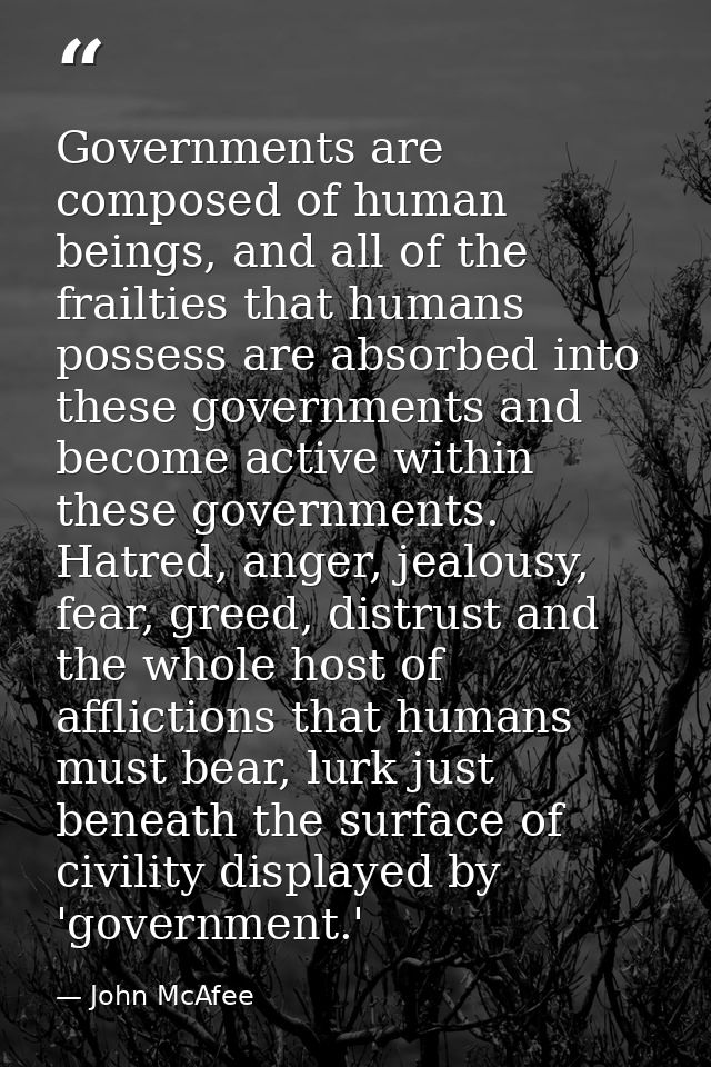 Governments are composed of human beings, and all of the frailties that humans possess are absorbed into these governmen — John McAfee