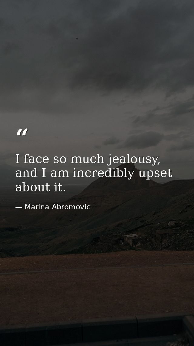 I face so much jealousy, and I am incredibly upset about it. — Marina Abromovic