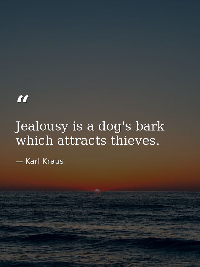 Jealousy is a dog's bark which attracts thieves. — Karl Kraus