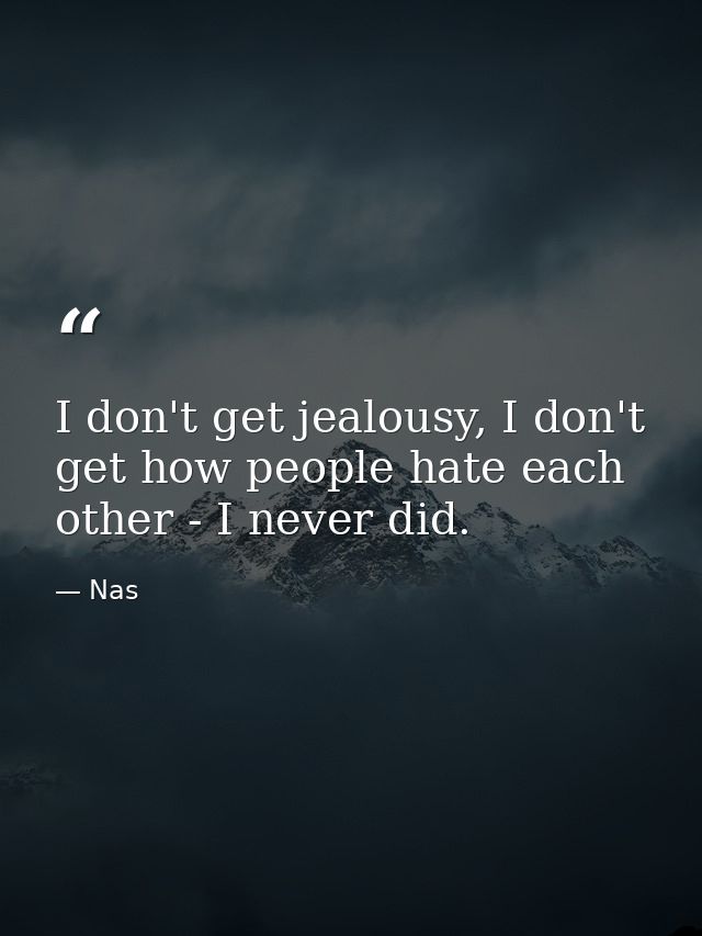 I don't get jealousy, I don't get how people hate each other - I never did. — Nas