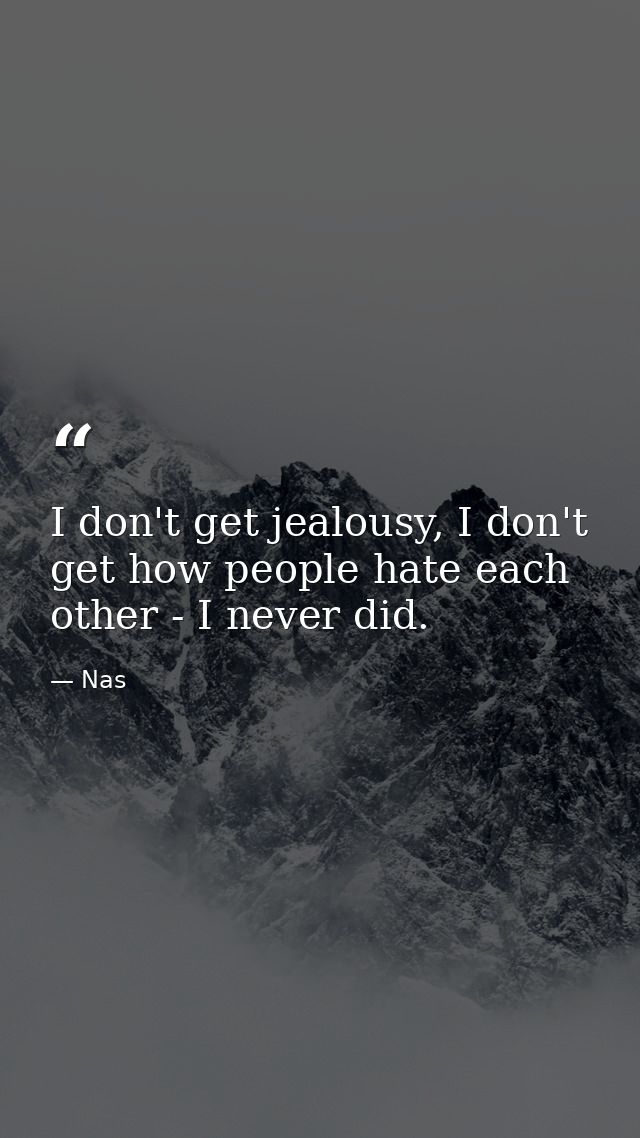 I don't get jealousy, I don't get how people hate each other - I never did. — Nas