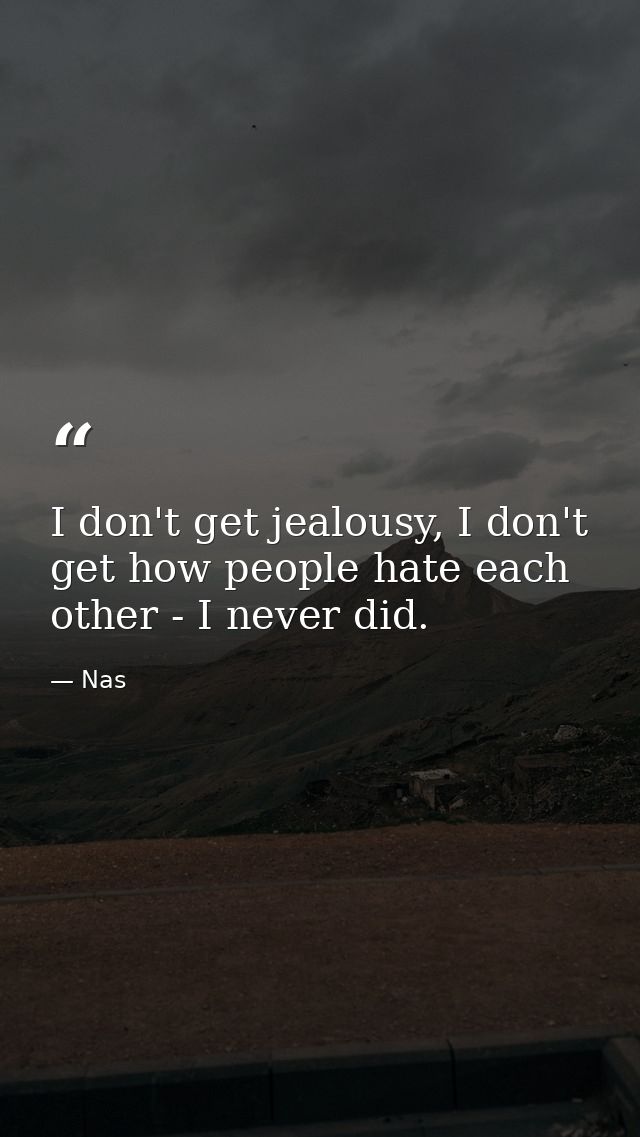 I don't get jealousy, I don't get how people hate each other - I never did. — Nas