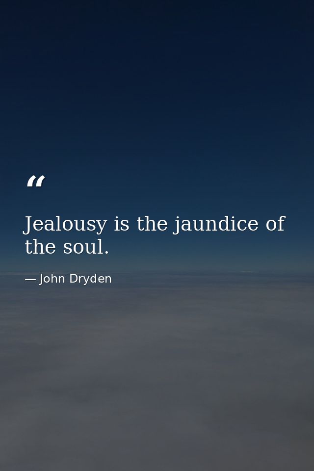 Jealousy is the jaundice of the soul. — John Dryden