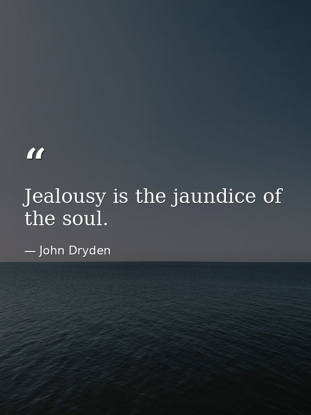 Jealousy is the jaundice of the soul. — John Dryden