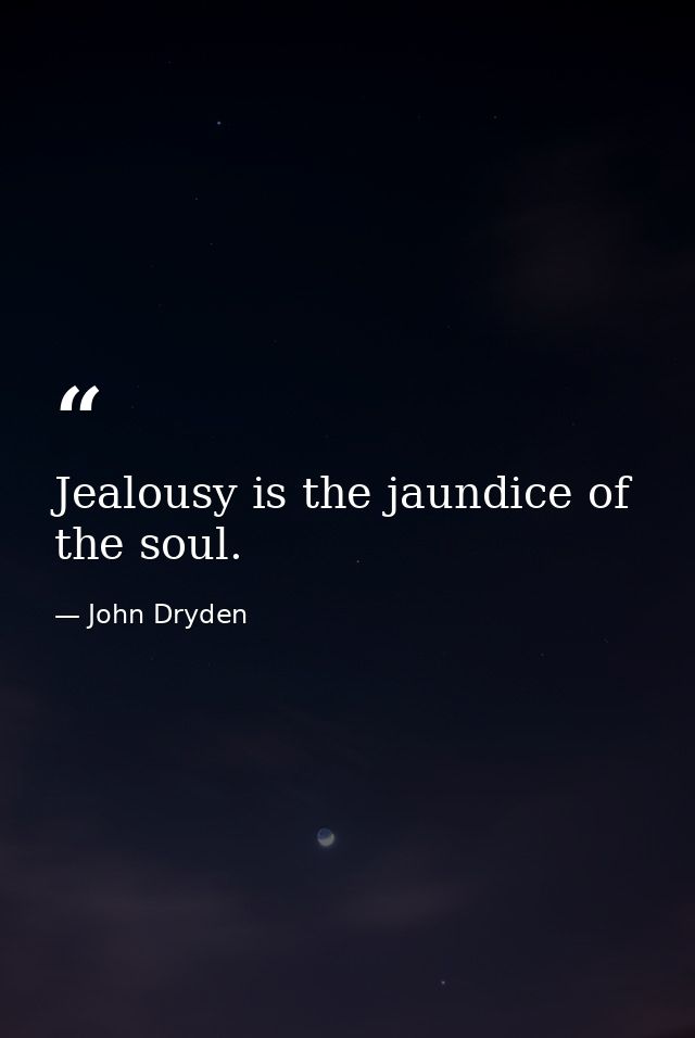 Jealousy is the jaundice of the soul. — John Dryden