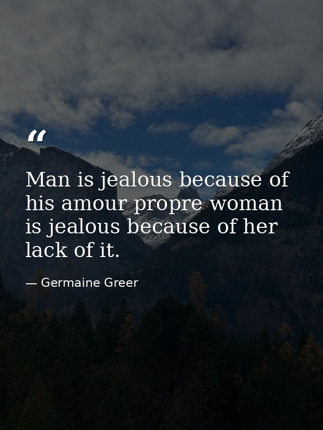 Man is jealous because of his amour propre woman is jealous because of her lack of it. — Germaine Greer