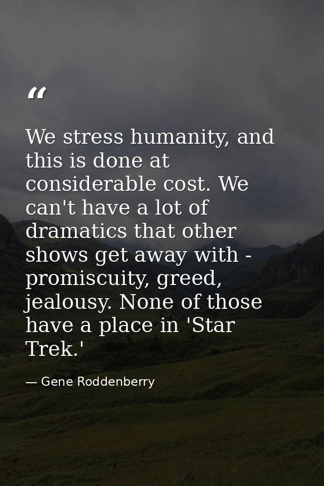 We stress humanity, and this is done at considerable cost. We can't have a lot of dramatics that other shows get away wi — Gene Roddenberry