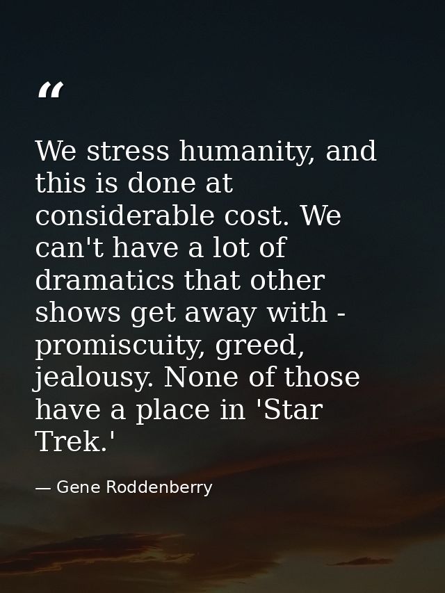 We stress humanity, and this is done at considerable cost. We can't have a lot of dramatics that other shows get away wi — Gene Roddenberry