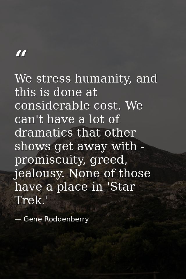 We stress humanity, and this is done at considerable cost. We can't have a lot of dramatics that other shows get away wi — Gene Roddenberry
