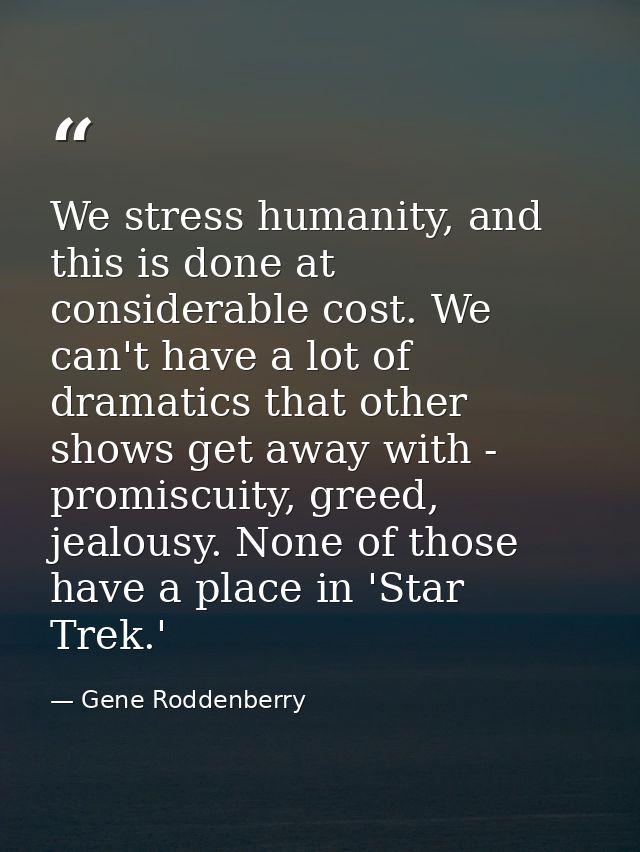We stress humanity, and this is done at considerable cost. We can't have a lot of dramatics that other shows get away wi — Gene Roddenberry