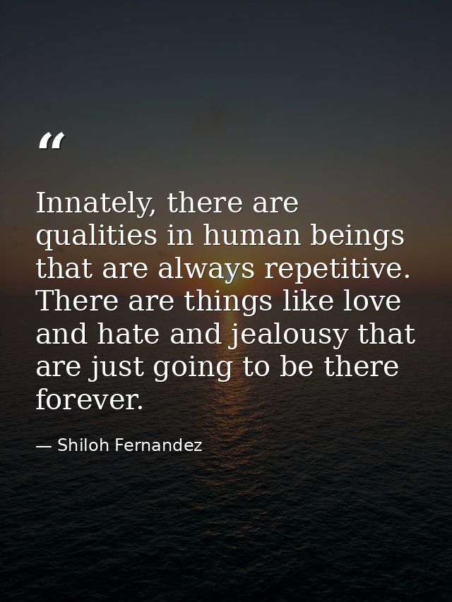 Innately, there are qualities in human beings that are always repetitive. There are things like love and hate and jealou — Shiloh Fernandez