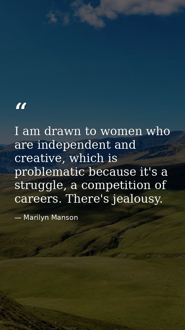 I am drawn to women who are independent and creative, which is problematic because it's a struggle, a competition of car — Marilyn Manson