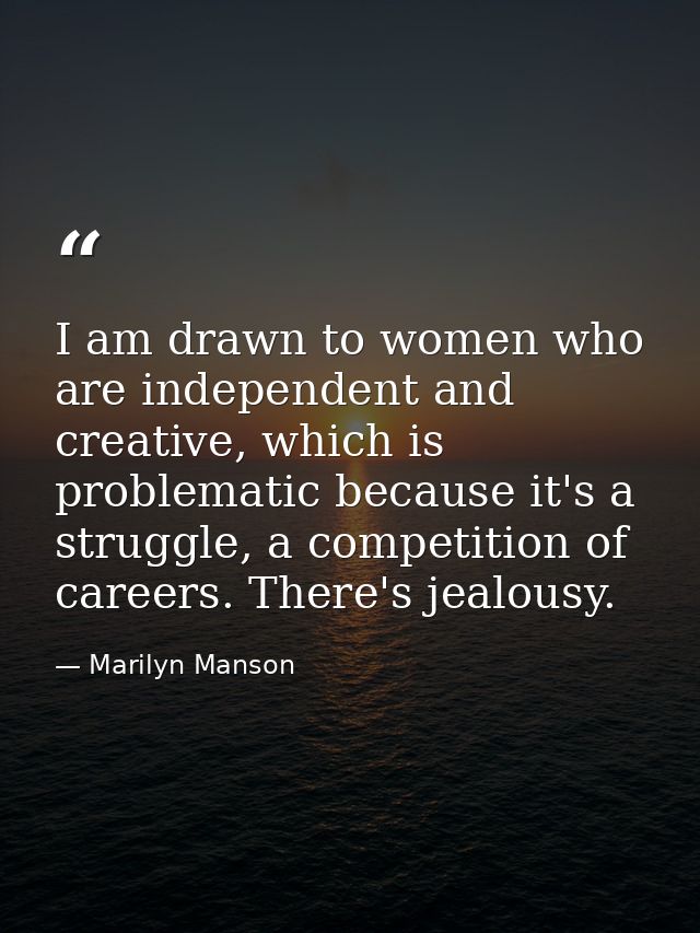 I am drawn to women who are independent and creative, which is problematic because it's a struggle, a competition of car — Marilyn Manson