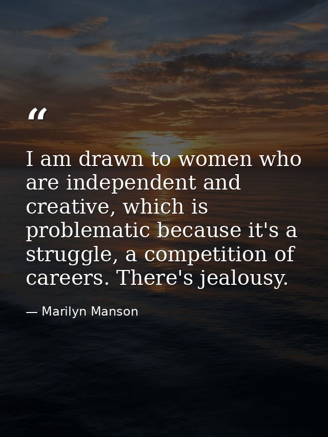 I am drawn to women who are independent and creative, which is problematic because it's a struggle, a competition of car — Marilyn Manson