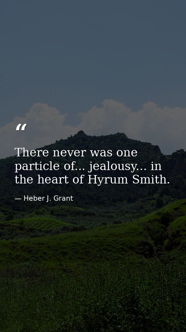 There never was one particle of... jealousy... in the heart of Hyrum Smith. — Heber J. Grant