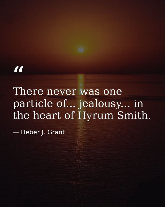 There never was one particle of... jealousy... in the heart of Hyrum Smith. — Heber J. Grant