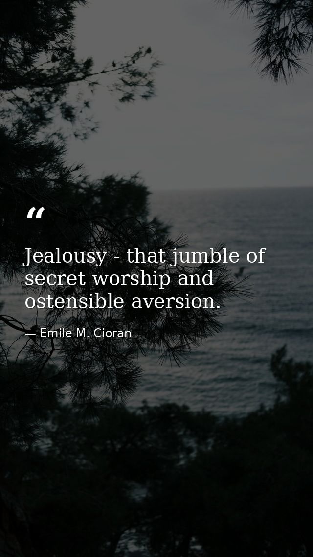 Jealousy - that jumble of secret worship and ostensible aversion. — Emile M. Cioran