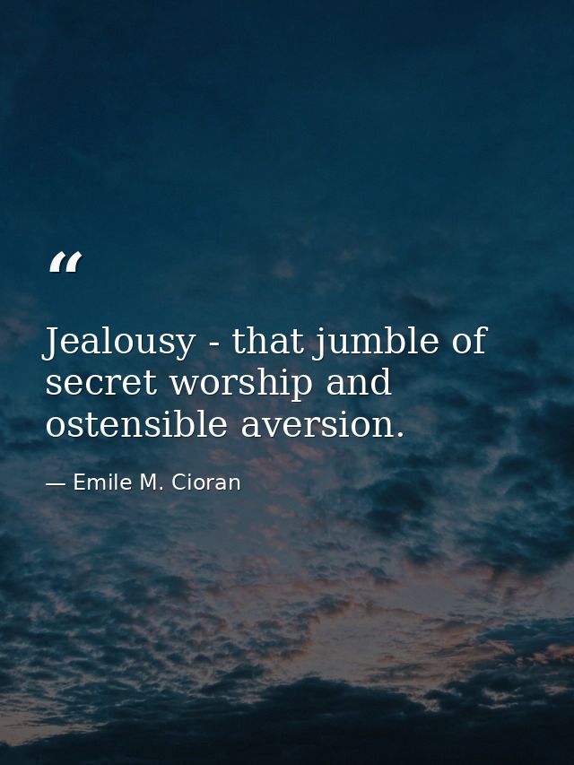Jealousy - that jumble of secret worship and ostensible aversion. — Emile M. Cioran
