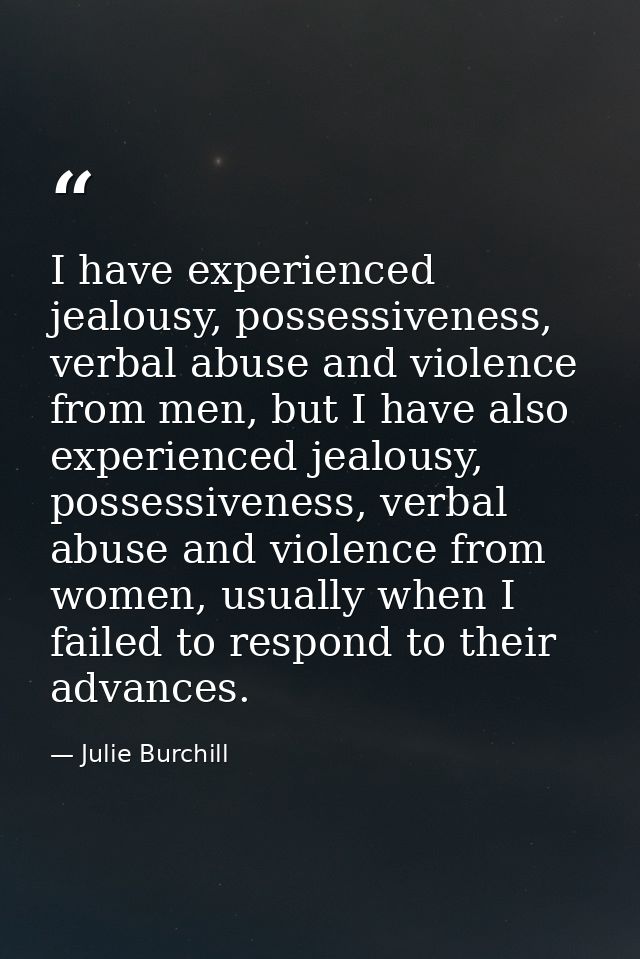 I have experienced jealousy, possessiveness, verbal abuse and violence from men, but I have also experienced jealousy, p — Julie Burchill