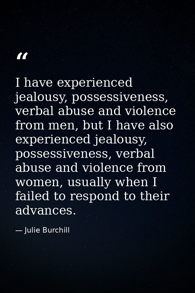 I have experienced jealousy, possessiveness, verbal abuse and violence from men, but I have also experienced jealousy, p — Julie Burchill