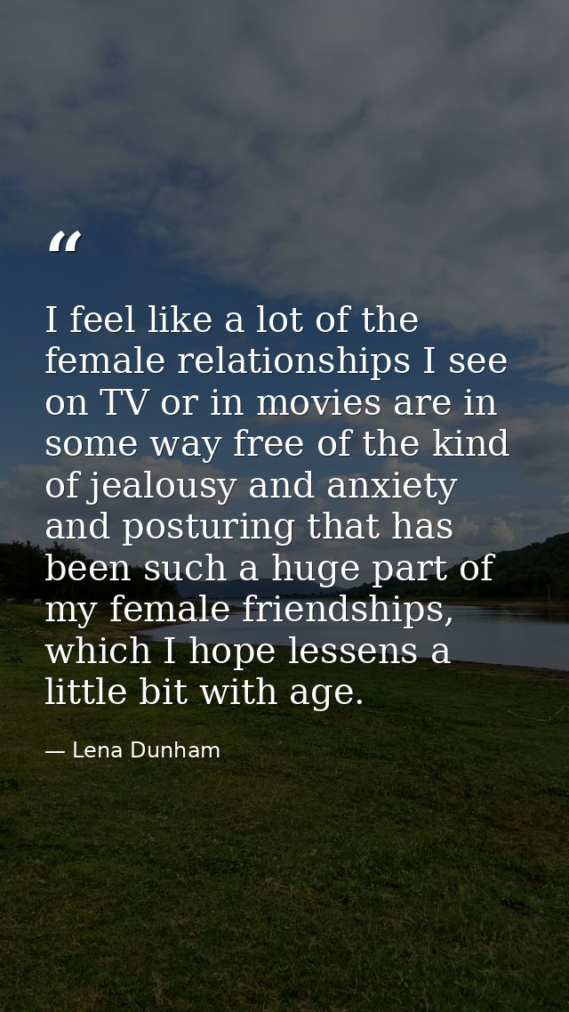 I feel like a lot of the female relationships I see on TV or in movies are in some way free of the kind of jealousy and  — Lena Dunham