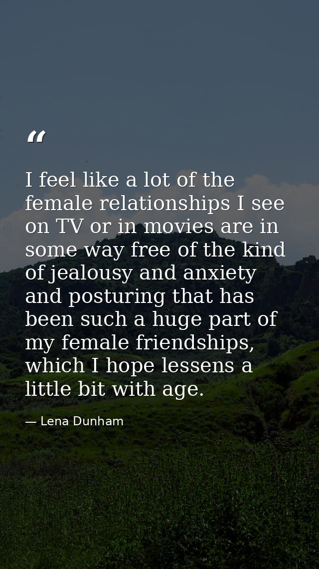 I feel like a lot of the female relationships I see on TV or in movies are in some way free of the kind of jealousy and  — Lena Dunham