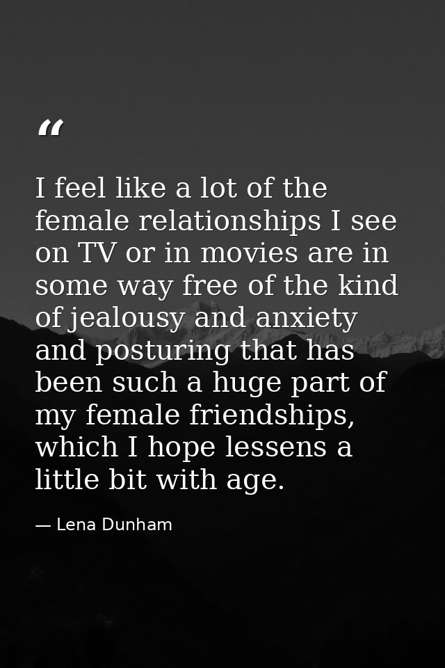 I feel like a lot of the female relationships I see on TV or in movies are in some way free of the kind of jealousy and  — Lena Dunham