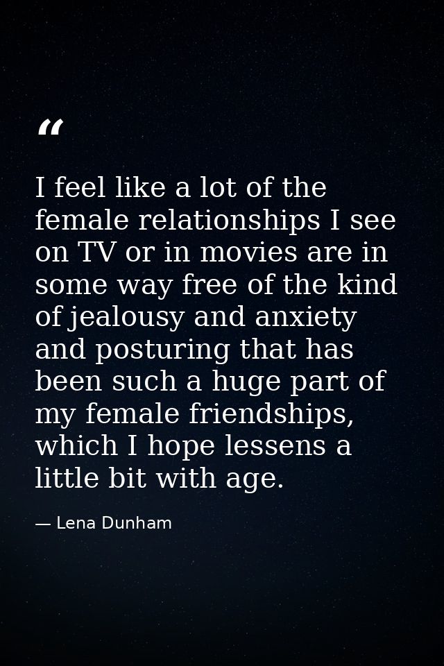 I feel like a lot of the female relationships I see on TV or in movies are in some way free of the kind of jealousy and  — Lena Dunham