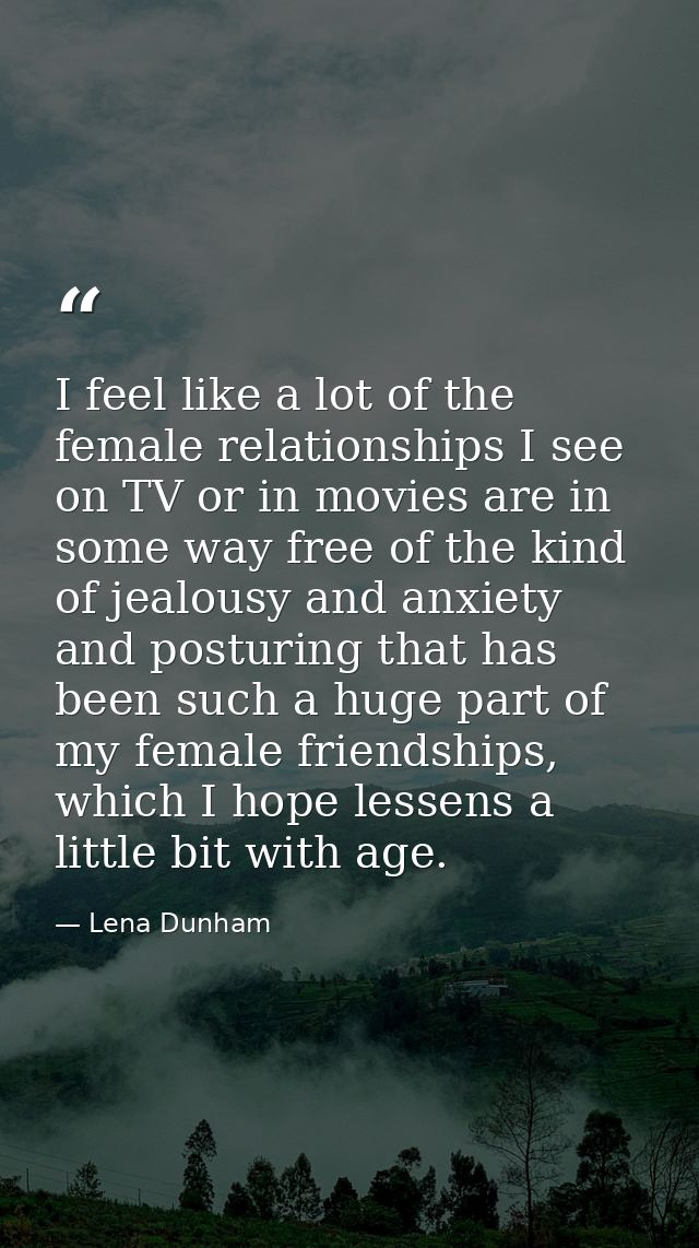I feel like a lot of the female relationships I see on TV or in movies are in some way free of the kind of jealousy and  — Lena Dunham