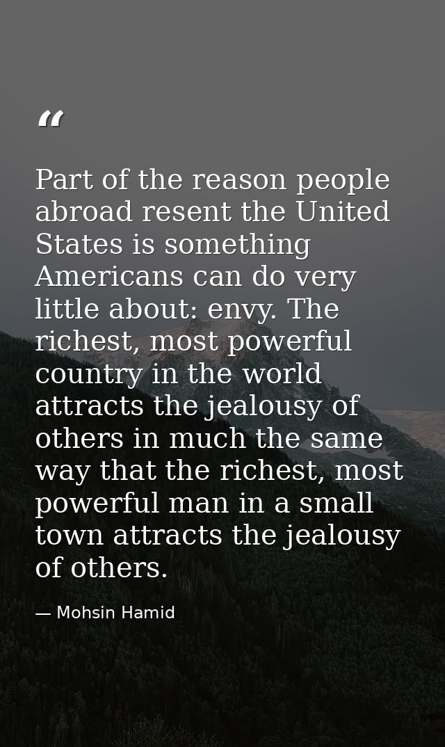 Part of the reason people abroad resent the United States is something Americans can do very little about: envy. The ric — Mohsin Hamid