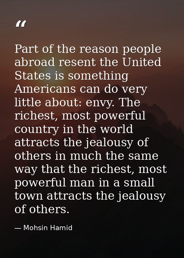 Part of the reason people abroad resent the United States is something Americans can do very little about: envy. The ric — Mohsin Hamid
