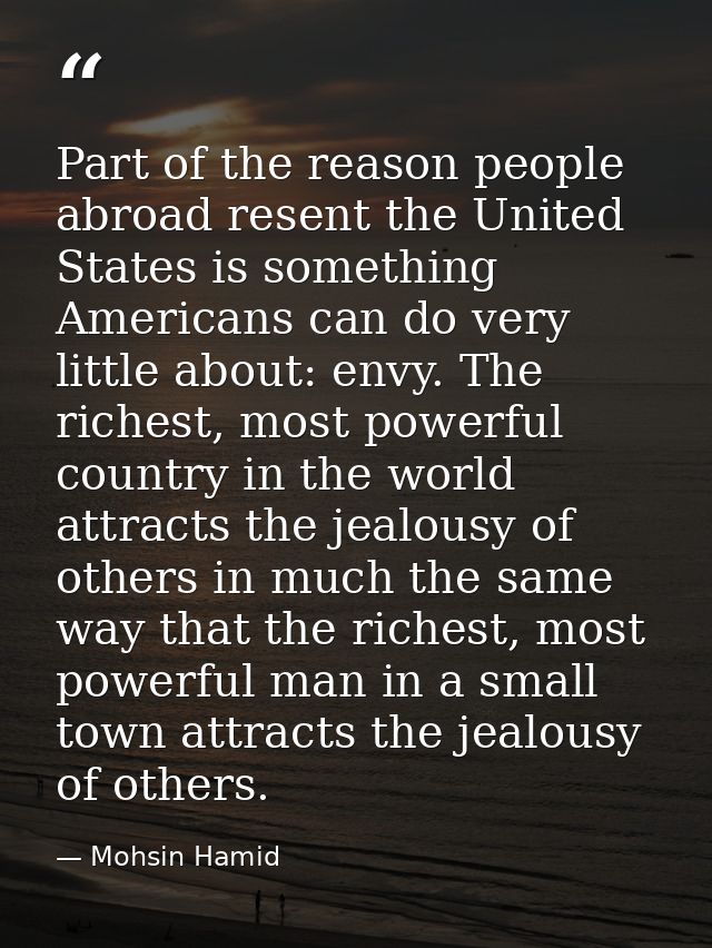 Part of the reason people abroad resent the United States is something Americans can do very little about: envy. The ric — Mohsin Hamid