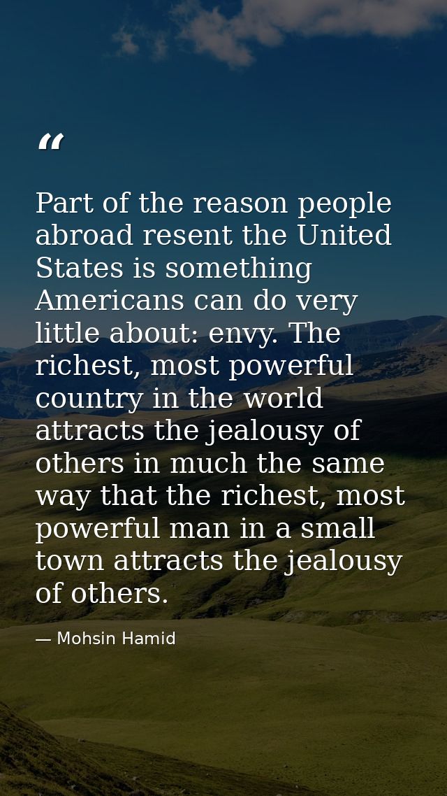 Part of the reason people abroad resent the United States is something Americans can do very little about: envy. The ric — Mohsin Hamid