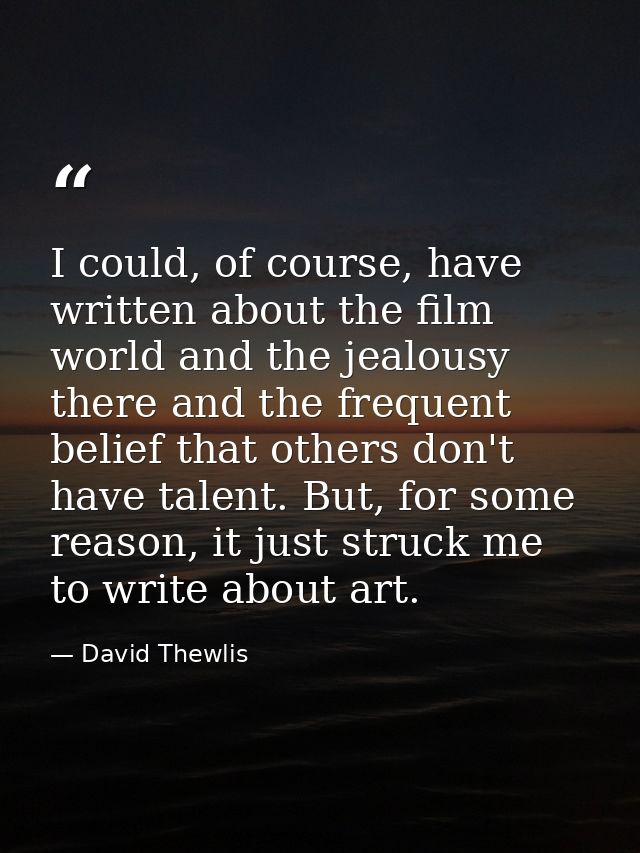 I could, of course, have written about the film world and the jealousy there and the frequent belief that others don't h — David Thewlis