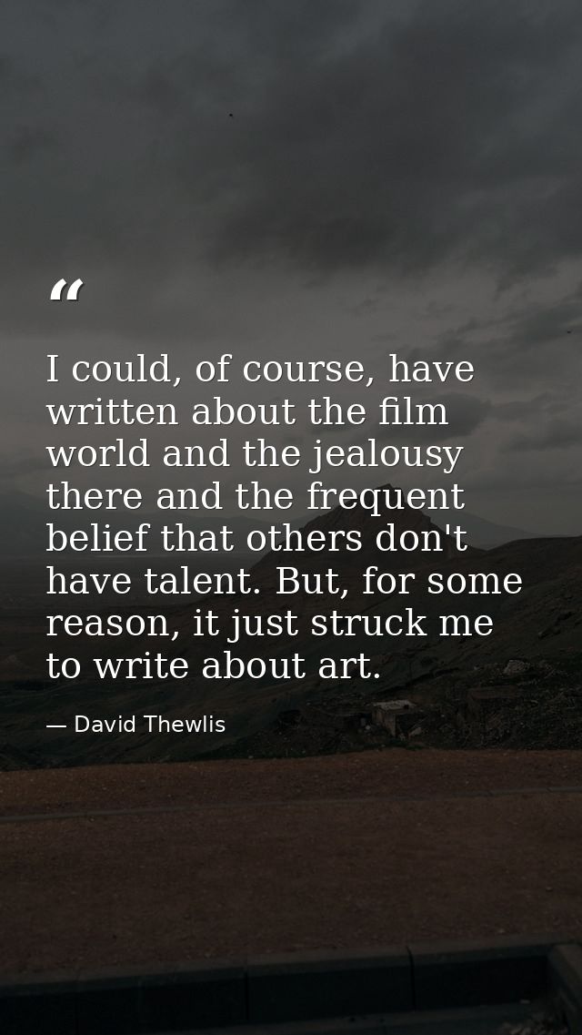 I could, of course, have written about the film world and the jealousy there and the frequent belief that others don't h — David Thewlis