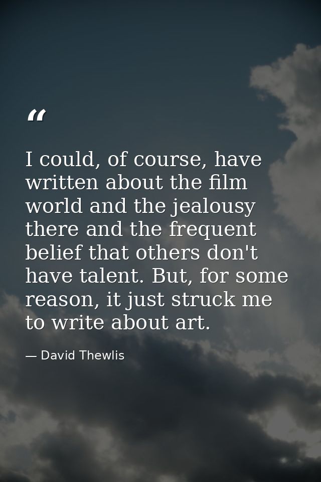 I could, of course, have written about the film world and the jealousy there and the frequent belief that others don't h — David Thewlis