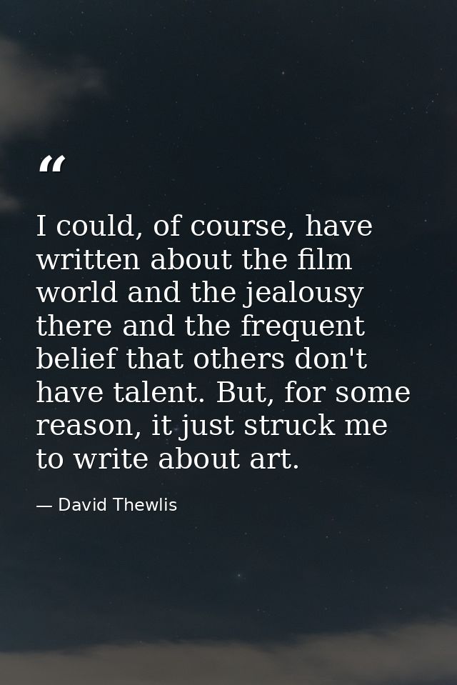 I could, of course, have written about the film world and the jealousy there and the frequent belief that others don't h — David Thewlis